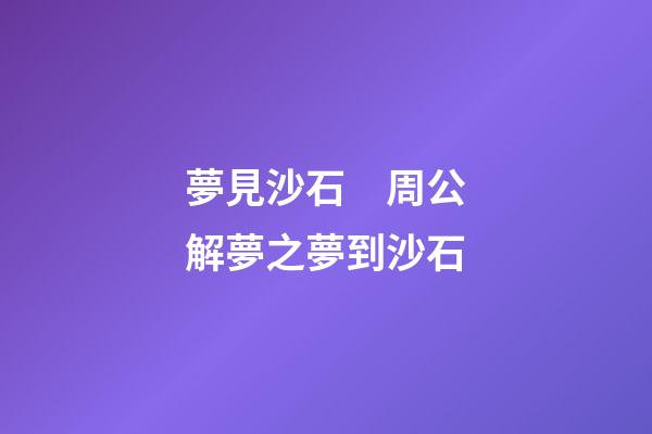 夢見沙石　周公解夢之夢到沙石